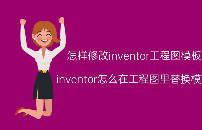 怎样修改inventor工程图模板 inventor怎么在工程图里替换模型？